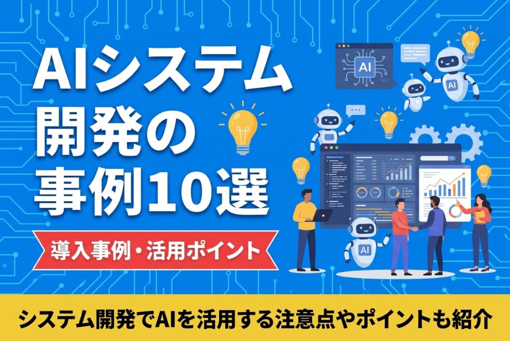 AIシステム開発の事例10選｜システム開発でAIを活用する注意点やポイントも紹介