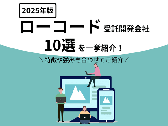 【2026年版】ローコード受託開発会社おすすめ10選をご紹介！特徴や強みが一目で分かる