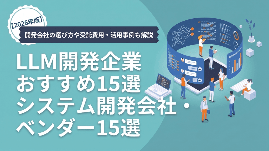 LLM開発企業おすすめ15選【2026年版】｜開発会社の選び方や受託費用・活用事例も解説