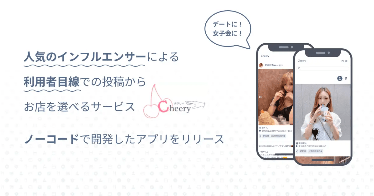 デートに、女子会に!人気のインフルエンサーによる利用者目線での投稿からお店を選べるサービス「Cheery(チアリー)」ノーコードで開発したスマホアプリをリリース