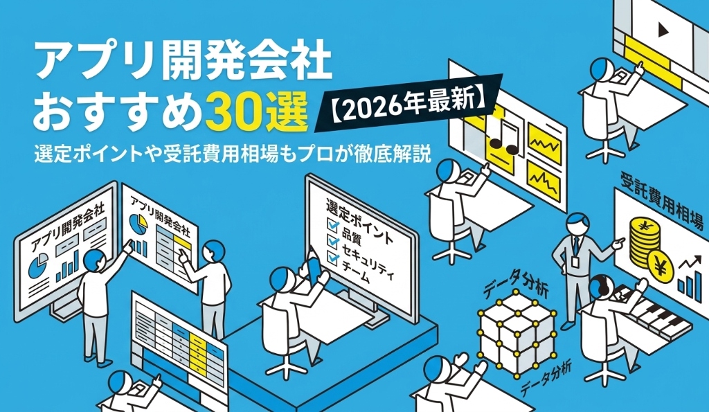 アプリ開発会社おすすめ30選【2026年最新】選定ポイントや受託費用相場もプロが徹底解説