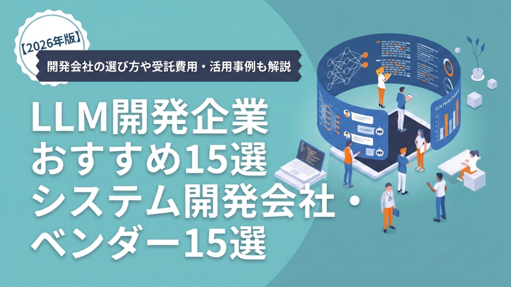 LLM開発企業おすすめ15選【2026年版】|開発会社の選び方や受託費用・活用事例も解説