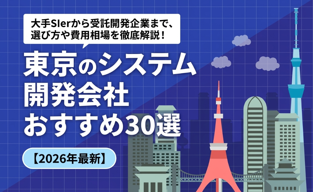 東京のシステム開発会社おすすめ30選【2026年最新】大手SIerから受託開発企業まで選び方や費用相場を徹底比較